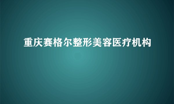 重庆赛格尔整形美容医疗机构