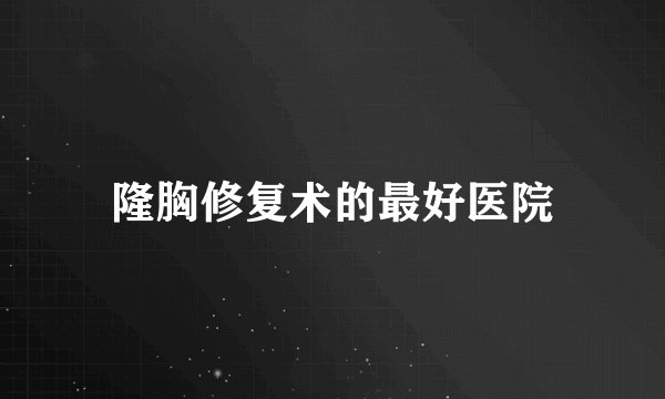 隆胸修复术的最好医院