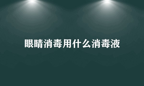眼睛消毒用什么消毒液