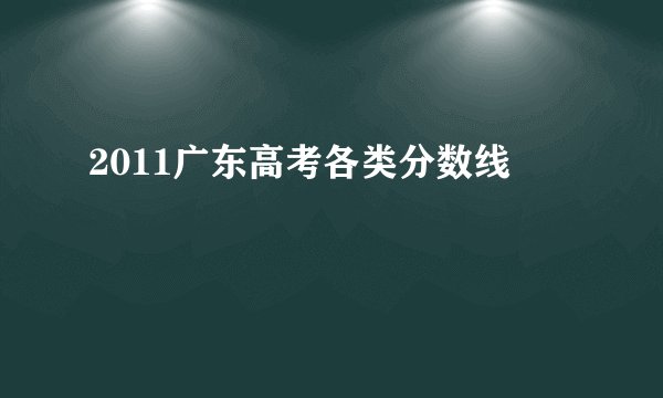 2011广东高考各类分数线