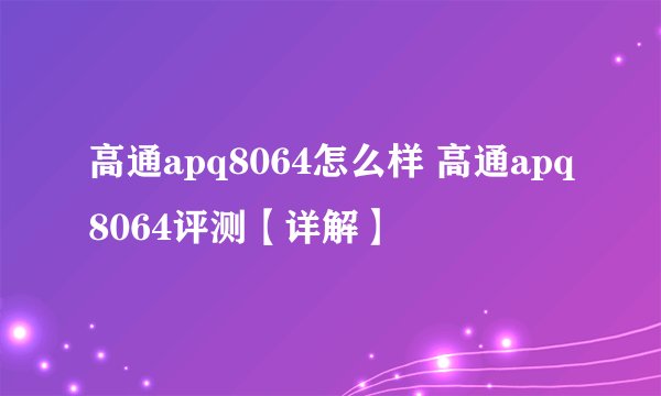 高通apq8064怎么样 高通apq8064评测【详解】