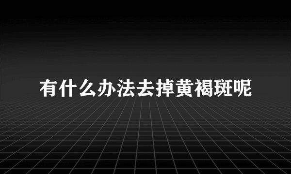 有什么办法去掉黄褐斑呢