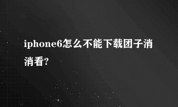 iphone6怎么不能下载团子消消看?