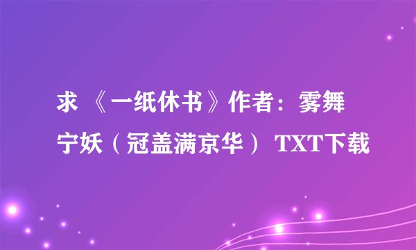 求 《一纸休书》作者：雾舞宁妖（冠盖满京华） TXT下载