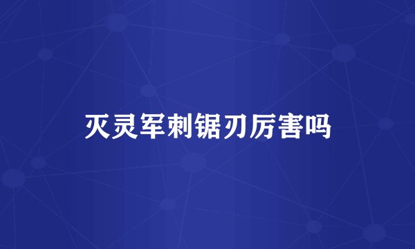 灭灵军刺锯刃厉害吗