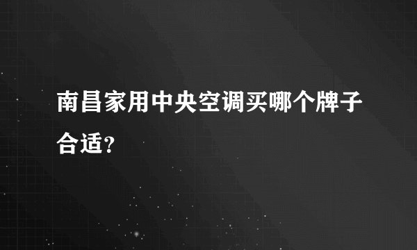 南昌家用中央空调买哪个牌子合适?