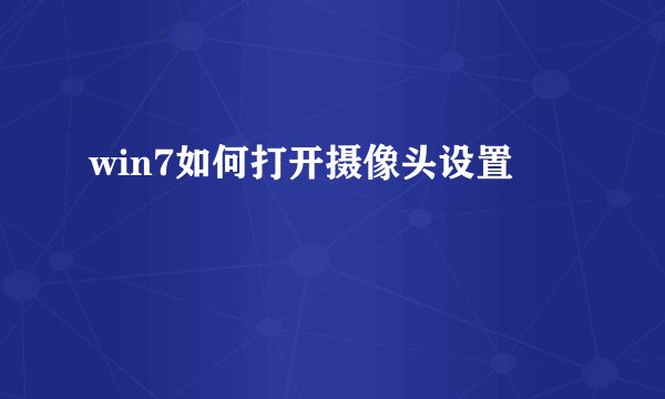 win7如何打开摄像头设置