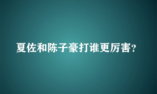 夏佐和陈子豪打谁更厉害？
