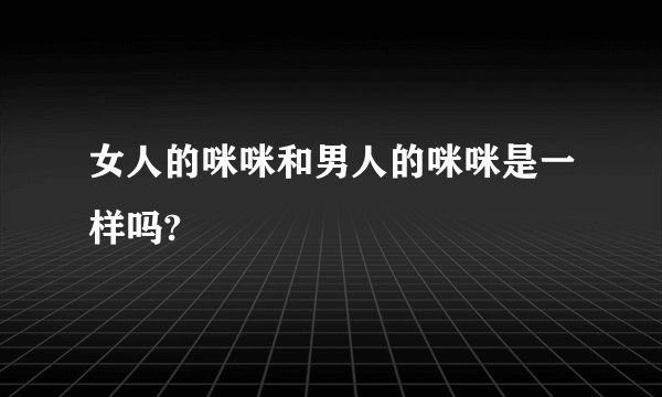 女人的咪咪和男人的咪咪是一样吗?