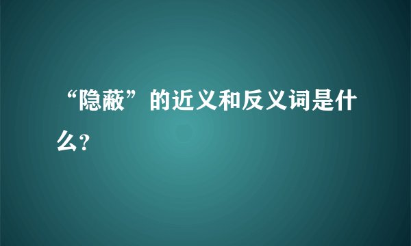 “隐蔽”的近义和反义词是什么？