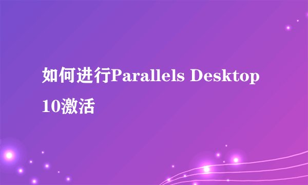 如何进行Parallels Desktop 10激活