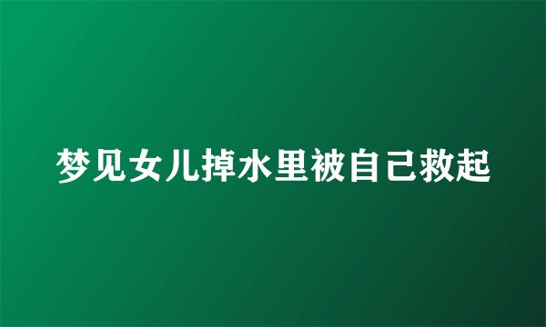 梦见女儿掉水里被自己救起