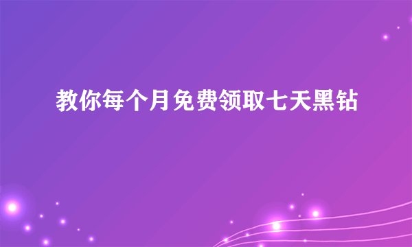 教你每个月免费领取七天黑钻