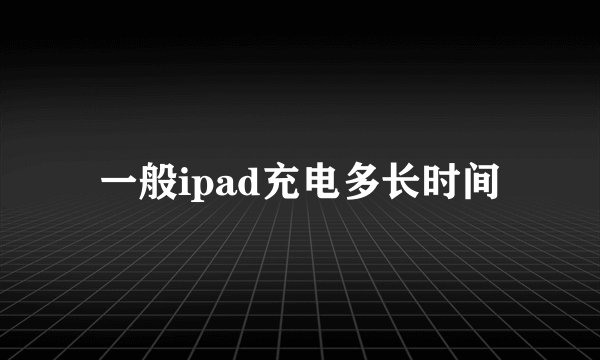 一般ipad充电多长时间