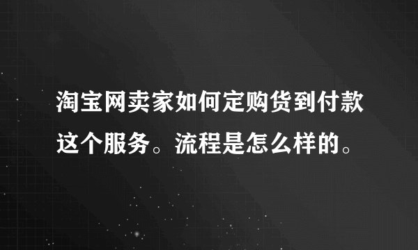 淘宝网卖家如何定购货到付款这个服务。流程是怎么样的。