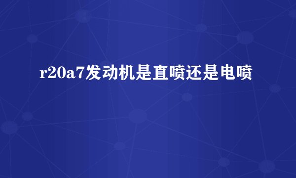 r20a7发动机是直喷还是电喷