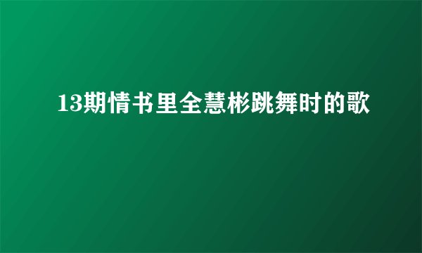13期情书里全慧彬跳舞时的歌