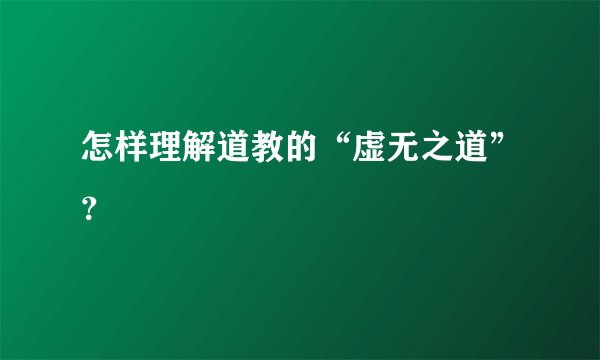 怎样理解道教的“虚无之道”？