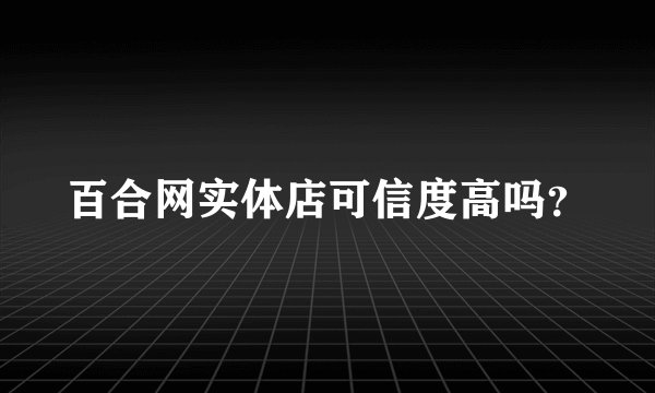 百合网实体店可信度高吗？