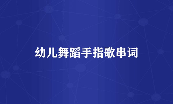 幼儿舞蹈手指歌串词
