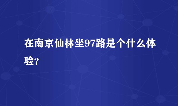 在南京仙林坐97路是个什么体验？