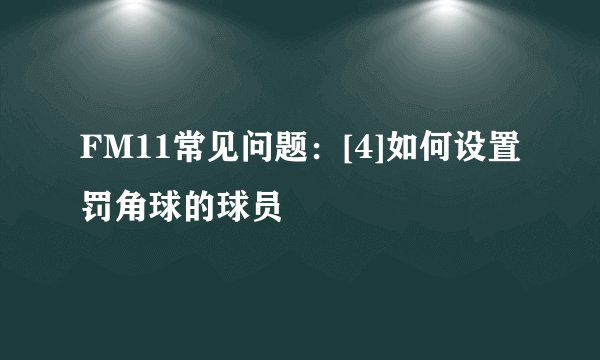 FM11常见问题：[4]如何设置罚角球的球员