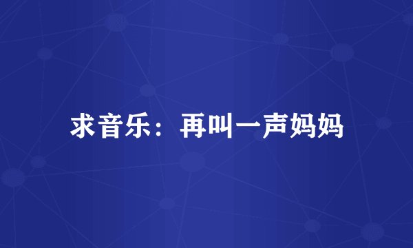 求音乐：再叫一声妈妈
