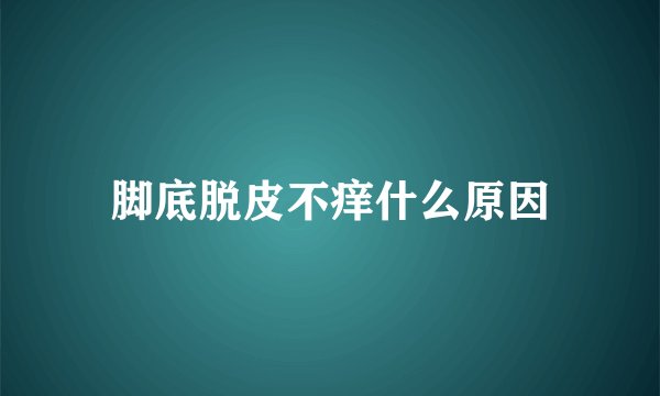 脚底脱皮不痒什么原因