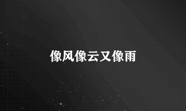 像风像云又像雨