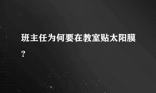 班主任为何要在教室贴太阳膜？