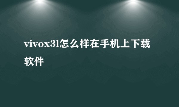vivox3l怎么样在手机上下载软件