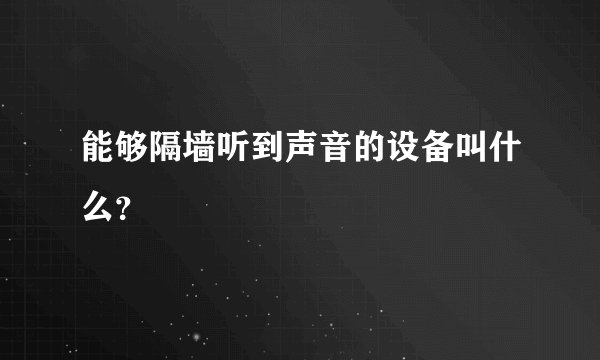 能够隔墙听到声音的设备叫什么？