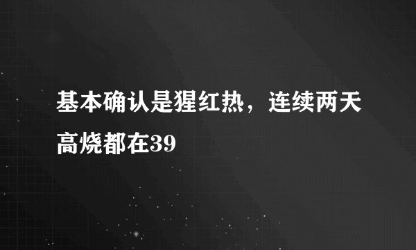基本确认是猩红热，连续两天高烧都在39