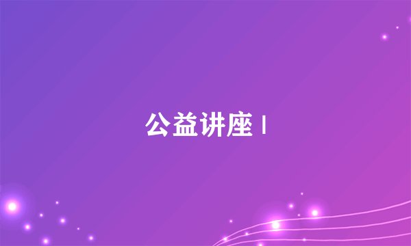 公益讲座 |
