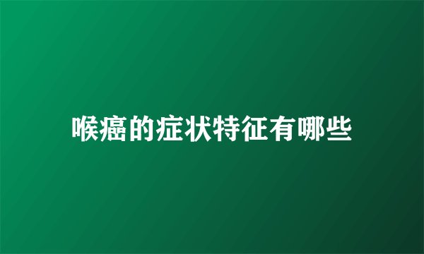 喉癌的症状特征有哪些