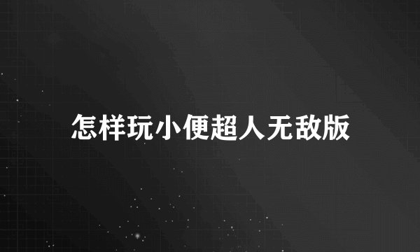 怎样玩小便超人无敌版