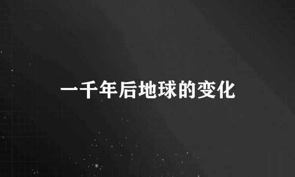 一千年后地球的变化
