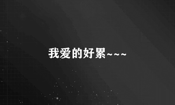 我爱的好累~~~