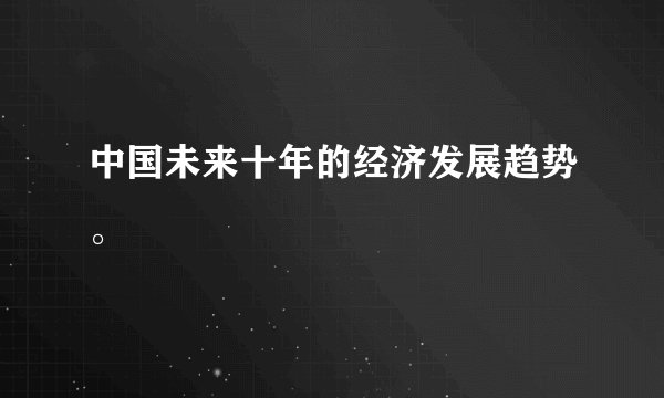 中国未来十年的经济发展趋势。