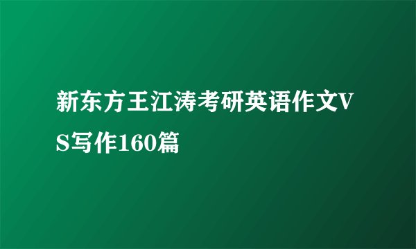 新东方王江涛考研英语作文VS写作160篇