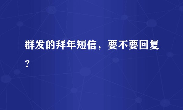 群发的拜年短信，要不要回复？