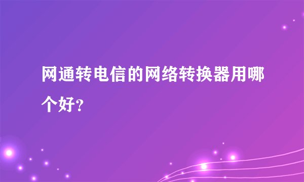 网通转电信的网络转换器用哪个好？