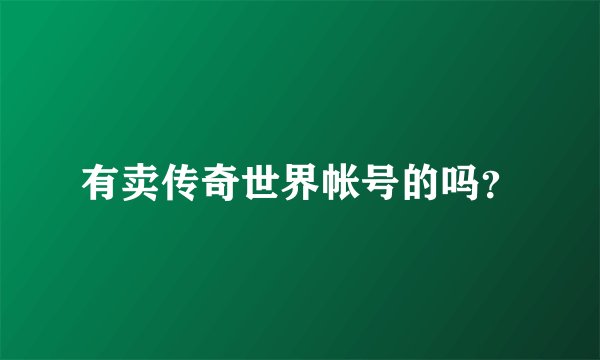 有卖传奇世界帐号的吗？