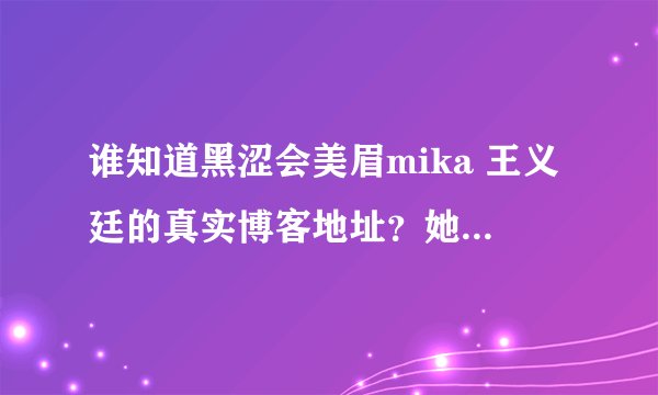 谁知道黑涩会美眉mika 王义廷的真实博客地址？她的博客有什么？