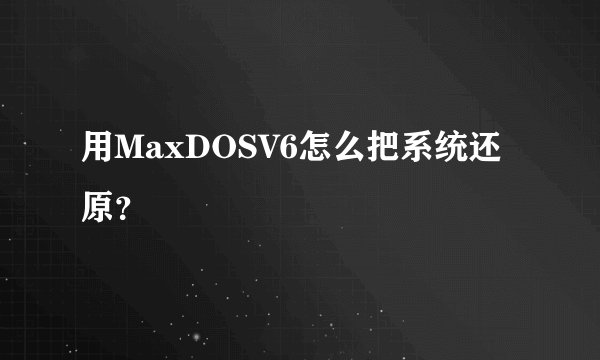 用MaxDOSV6怎么把系统还原？