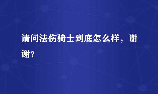 请问法伤骑士到底怎么样，谢谢？