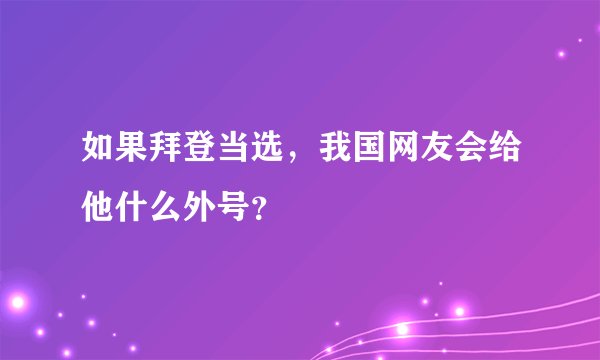 如果拜登当选，我国网友会给他什么外号？