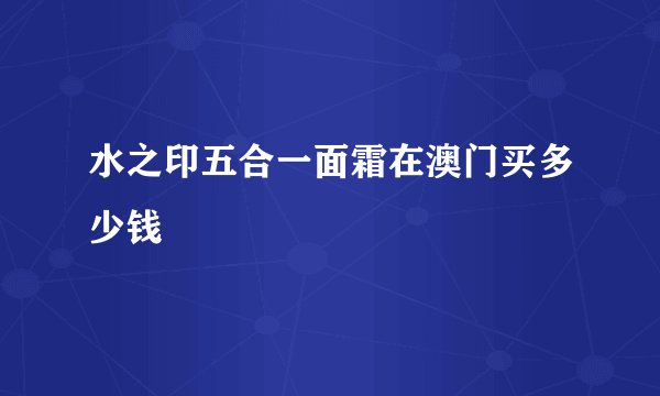 水之印五合一面霜在澳门买多少钱