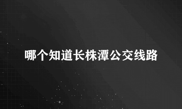 哪个知道长株潭公交线路