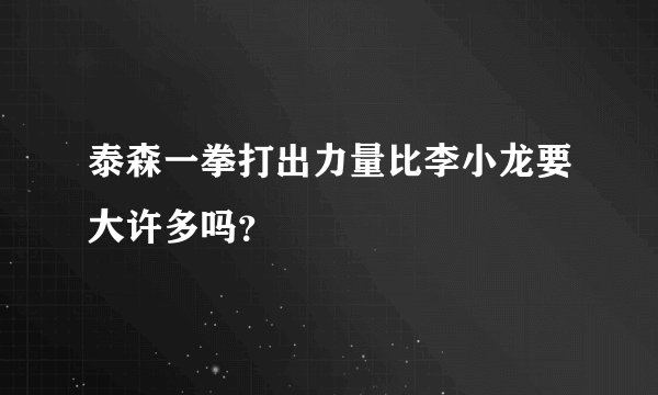 泰森一拳打出力量比李小龙要大许多吗？